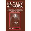 Huxley at Work: With the Scientific Correspondence of T. H. Huxley and the Rev. Dr George Gordon of Birnie, Near Elgin