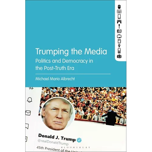 Trumping the Media: Politics and Democracy in the Post-Truth Era