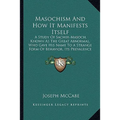Masochism And How It Manifests Itself: A Study Of Sacher-Masoch, Known As The Great Abnormal, Who Gave His Name To A Strange Form Of Behavior, Its Pre