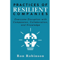 Practices of Resilient Companies: Overcome Disruption with Compassion, Collaboration, and Knowledge