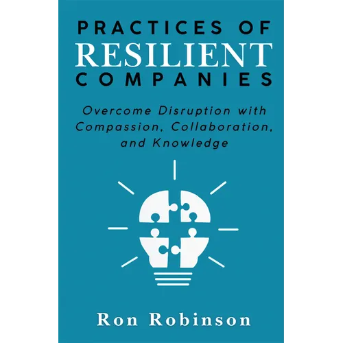Practices of Resilient Companies: Overcome Disruption with Compassion, Collaboration, and Knowledge