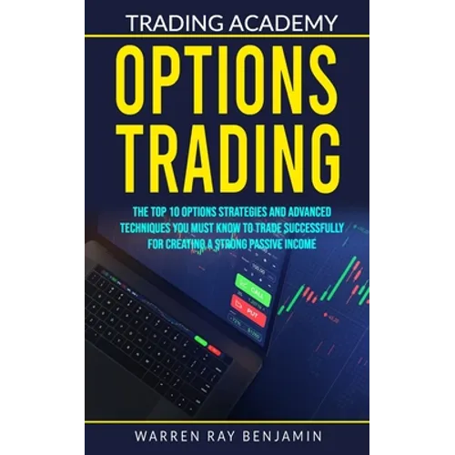 Options Trading: The top 10 options strategies and advanced techniques you must know to trade successfully for creating a strong passive income