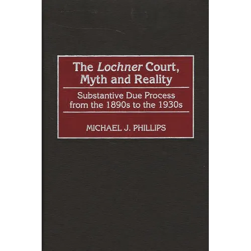 The Lochner Court, Myth and Reality: Substantive Due Process from the 1890s to the 1930s