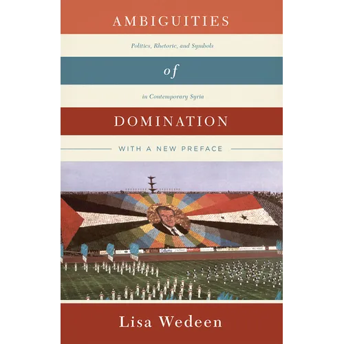 Ambiguities of Domination: Politics, Rhetoric, and Symbols in Contemporary Syria