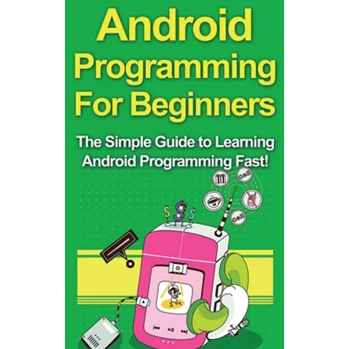 Android Programming For Beginners: The Simple Guide to Learning Android Programming Fast!