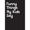 Funny Things My Kids Say: Best gift idea for mom or dad to remember all the quotes of your kids. 6x9 inches, 100 pages.