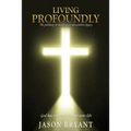 Living Profoundly: The pathway to building a transcendent legacy God has a master plan for your life