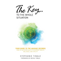 The Key...to the Whole Situation: Your Guide to the Akashic Records How to Use Spirituality to Support Health, Wellness, and Vitality