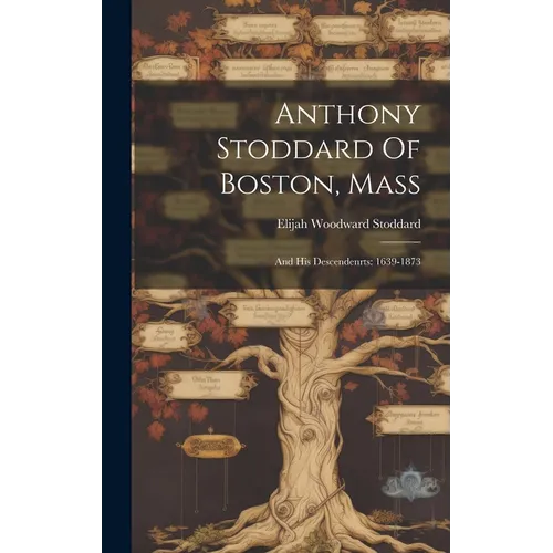 Anthony Stoddard Of Boston, Mass: And His Descendenrts: 1639-1873