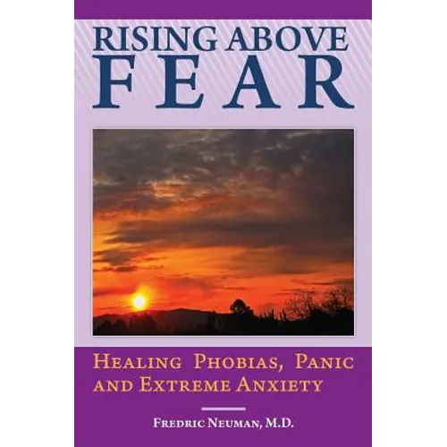 Rising Above Fear: Healing Phobias, Panic and Extreme Anxiety