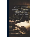 Wild Like the Foxes the True Story of an Exkimo Girl