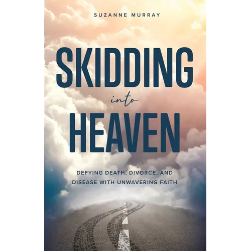 Skidding Into Heaven: Defying Death, Divorce, and Disease with Unwavering Faith