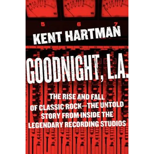 Goodnight, L.A.: The Rise and Fall of Classic Rock -- The Untold Story from Inside the Legendary Recording Studios