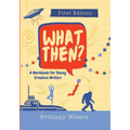 What Then?: A Workbook for Young Creative Writers