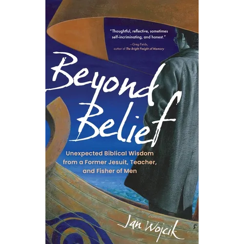 Beyond Belief: Unexpected Biblical Wisdom from a Former Jesuit, Teacher, and Fisher of Men