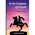 In the Company of Friends: Alexander the Great - Book 1