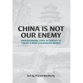 China Is Not Our Enemy: Understanding China In Context To Create A More Harmonious World