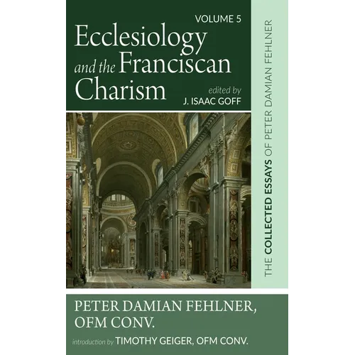 Ecclesiology and the Franciscan Charism: The Collected Essays of Peter Damian Fehlner, Ofm Conv: Volume 5