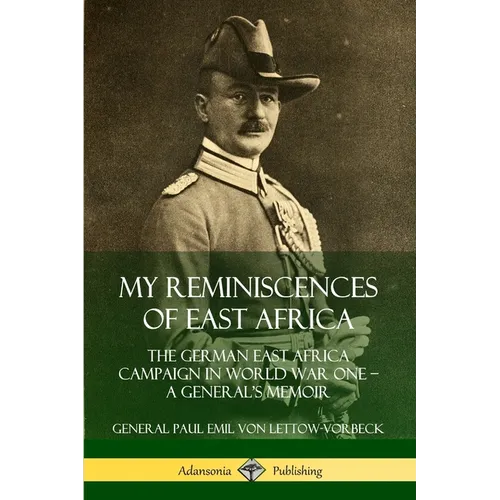 My Reminiscences of East Africa: The German East Africa Campaign in World War One - A General's Memoir