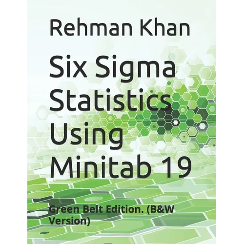 Six Sigma Statistics Using Minitab 19: Green Belt Edition. (B&W Version)