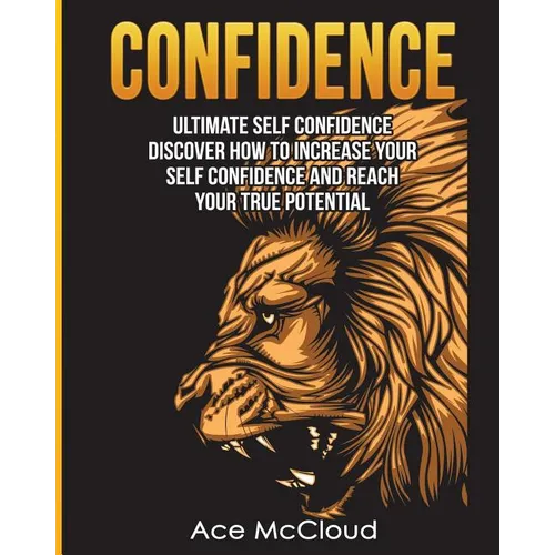 Confidence: Ultimate Self Confidence: Discover How To Increase Your Self Confidence And Reach Your True Potential