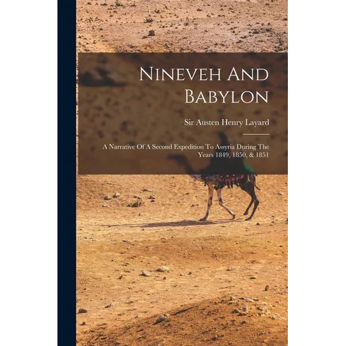 Nineveh And Babylon: A Narrative Of A Second Expedition To Assyria During The Years 1849, 1850, & 1851