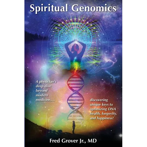 Spiritual Genomics: A physician's deep dive beyond modern medicine, discovering unique keys to optimizing DNA health, longevity, and happiness!