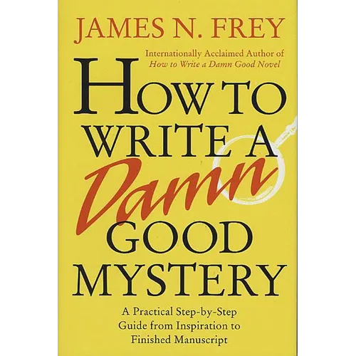 How to Write a Damn Good Mystery: A Practical Step-By-Step Guide from Inspiration to Finished Manuscript