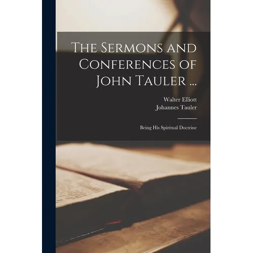 The Sermons and Conferences of John Tauler ...: Being his Spiritual Doctrine