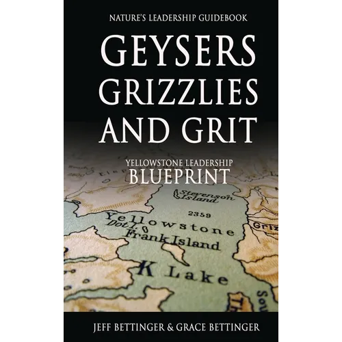 GEYSERS, GRIZZLIES AND GRIT Nature's Leadership Guidebook: Yellowstone's Leadership Blueprint