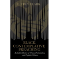 Black Contemplative Preaching: A Hidden History of Prayer, Proclamation, and Prophetic Witness