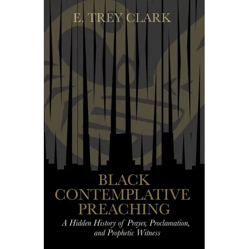 Black Contemplative Preaching: A Hidden History of Prayer, Proclamation, and Prophetic Witness
