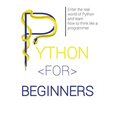 Python for Beginners: Enter the Real World of Python and Learn How to Think Like a Programmer.