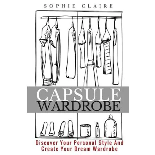 Capsule Wardrobe: Discover Your Personal Style And Create Your Dream Wardrobe