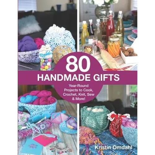 80 Handmade Gifts: Year-Round Projects to Cook, Crochet, Knit, Sew & More!