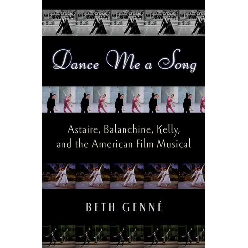 Dance Me a Song: Astaire, Balanchine, Kelly, and the American Film Musical