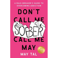 Don't Call Me Sober, Call Me May: A Rule-Breaker's Guide to Overcoming Addiction
