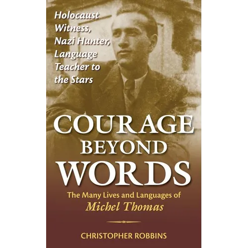 Courage Beyond Words: Holocaust Witness, Nazi Hunter, Language Teacher to the Stars: The Many Lives and Languages of Miche