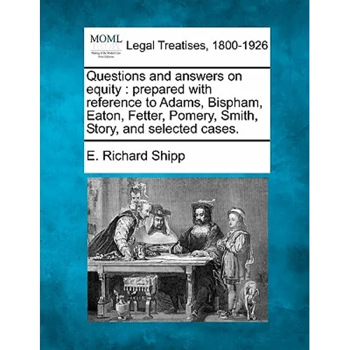Questions and Answers on Equity: Prepared with Reference to Adams, Bispham, Eaton, Fetter, Pomery, Smith, Story, and Selected Cases.