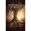 Music History of Belize 1718 - 1985: "From Brukdown to Punta Rock"