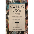 Swing Low, Volume 1: A History of Black Christianity in the United States Volume 1
