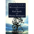Protestant Metaphysics after Karl Barth and Martin Heidegger