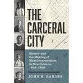 The Carceral City: Slavery and the Making of Mass Incarceration in New Orleans, 1803-1930