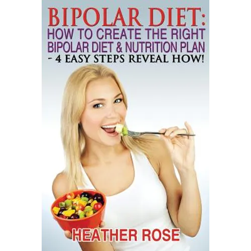 Bipolar Diet: How To Create The Right Bipolar Diet & Nutrition Plan: 4 Easy Steps Reveal How !