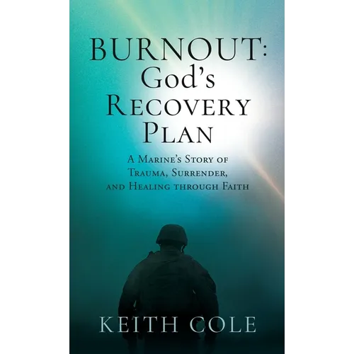 Burnout: God's Recovery Plan: A Marine's Story of Trauma, Surrender, and Healing through Faith