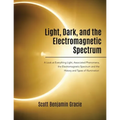 Light, Dark and the Electromagnetic Spectrum: A Look at Everything Light, Associated Phenomena, the Electromagnetic Spectrum and the History and Types