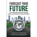Forecast Your Future: How Small Businesses Exchange Stress and Chaos for Cash and Clarity