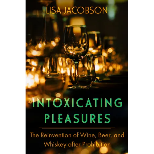 Intoxicating Pleasures: The Reinvention of Wine, Beer, and Whiskey After Prohibition Volume 83