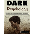Dark Psychology: Influence and Persuasion Methods for Manipulators