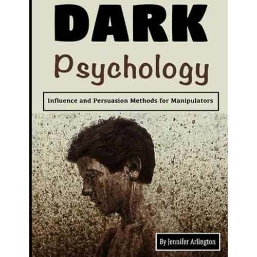 Dark Psychology: Influence and Persuasion Methods for Manipulators
